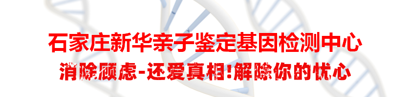 石家庄新华亲子鉴定基因检测中心